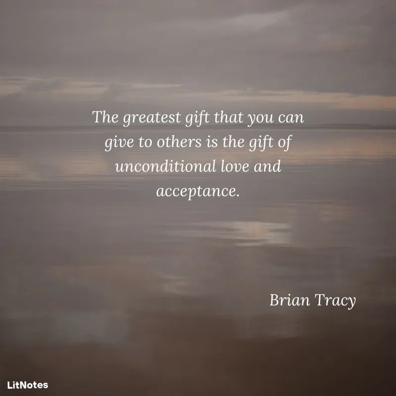 The greatest gift that you can give to others is the gift of unconditional love and acceptance.